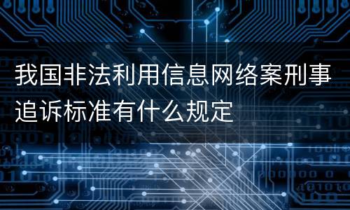 我国非法利用信息网络案刑事追诉标准有什么规定