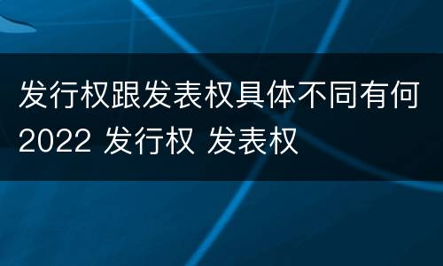 发行权跟发表权具体不同有何2022 发行权 发表权