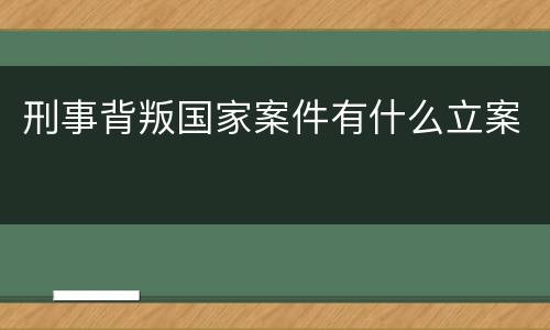 刑事背叛国家案件有什么立案