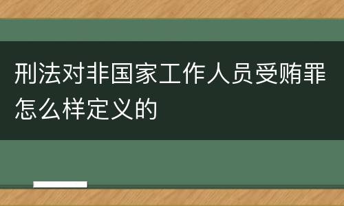 刑法对非国家工作人员受贿罪怎么样定义的