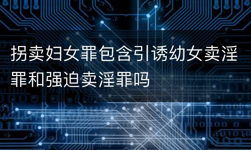 拐卖妇女罪包含引诱幼女卖淫罪和强迫卖淫罪吗