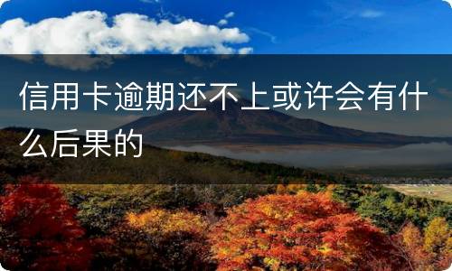 信用卡逾期还不上或许会有什么后果的