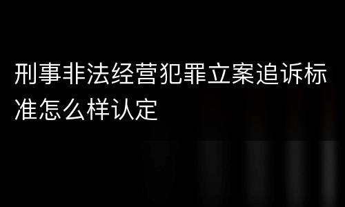 刑事非法经营犯罪立案追诉标准怎么样认定