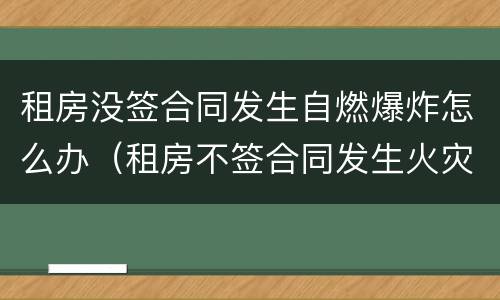 租房没签合同发生自燃爆炸怎么办（租房不签合同发生火灾）