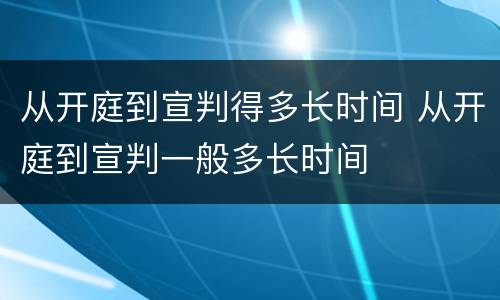 从开庭到宣判得多长时间 从开庭到宣判一般多长时间