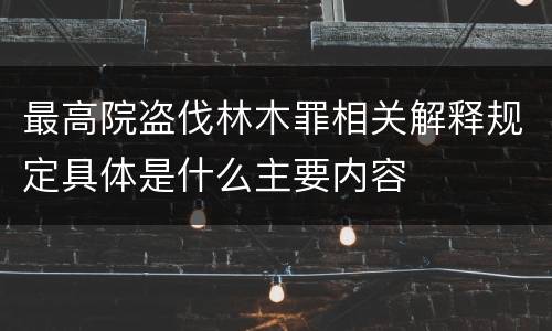 最高院盗伐林木罪相关解释规定具体是什么主要内容