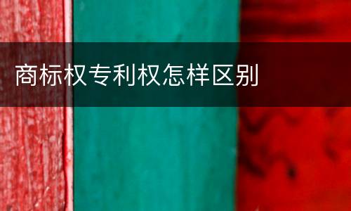 商标权专利权怎样区别