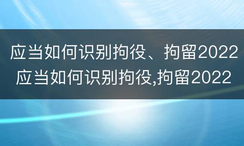 应当如何识别拘役、拘留2022 应当如何识别拘役,拘留2022年