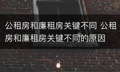 公租房和廉租房关键不同 公租房和廉租房关键不同的原因