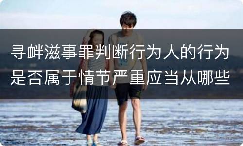 寻衅滋事罪判断行为人的行为是否属于情节严重应当从哪些方面认定