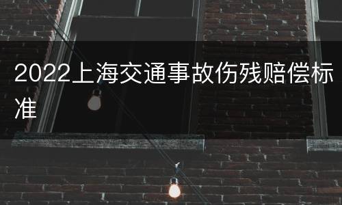 2022上海交通事故伤残赔偿标准