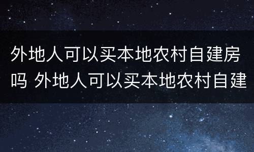 外地人可以买本地农村自建房吗 外地人可以买本地农村自建房吗北京