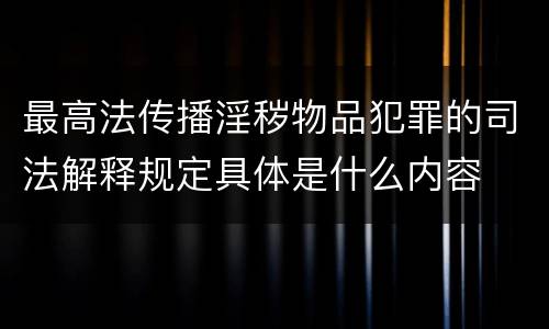 最高法传播淫秽物品犯罪的司法解释规定具体是什么内容