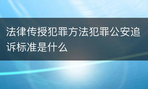 法律传授犯罪方法犯罪公安追诉标准是什么