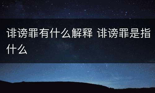 诽谤罪有什么解释 诽谤罪是指什么