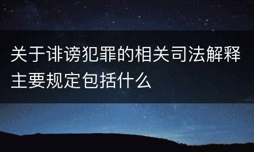 关于诽谤犯罪的相关司法解释主要规定包括什么