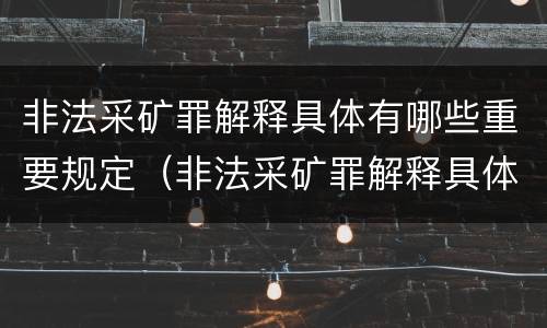 非法采矿罪解释具体有哪些重要规定（非法采矿罪解释具体有哪些重要规定和要求）