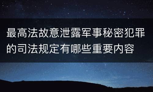 最高法故意泄露军事秘密犯罪的司法规定有哪些重要内容