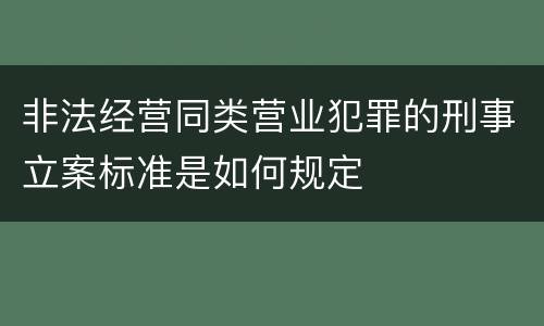 非法经营同类营业犯罪的刑事立案标准是如何规定