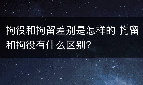 拘役和拘留差别是怎样的 拘留和拘役有什么区别?