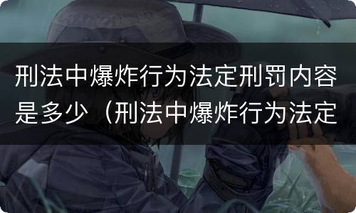刑法中爆炸行为法定刑罚内容是多少（刑法中爆炸行为法定刑罚内容是多少章）