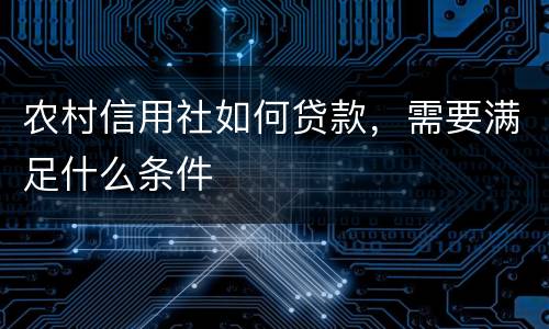 农村信用社如何贷款，需要满足什么条件