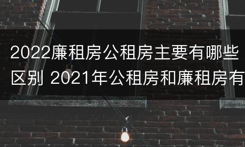 2022廉租房公租房主要有哪些区别 2021年公租房和廉租房有什么区别