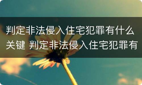 判定非法侵入住宅犯罪有什么关键 判定非法侵入住宅犯罪有什么关键条件