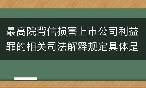 最高院背信损害上市公司利益罪的相关司法解释规定具体是什么主要内容