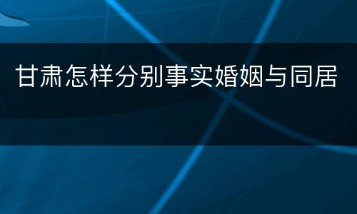 甘肃怎样分别事实婚姻与同居