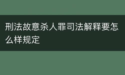 刑法故意杀人罪司法解释要怎么样规定