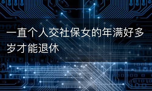 一直个人交社保女的年满好多岁才能退休