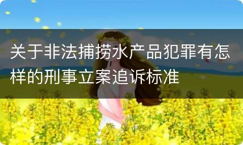 关于非法捕捞水产品犯罪有怎样的刑事立案追诉标准