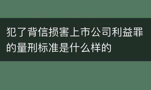 犯了背信损害上市公司利益罪的量刑标准是什么样的