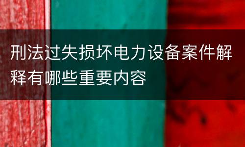 刑法过失损坏电力设备案件解释有哪些重要内容