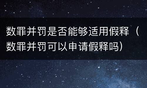 数罪并罚是否能够适用假释（数罪并罚可以申请假释吗）