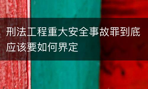 刑法工程重大安全事故罪到底应该要如何界定