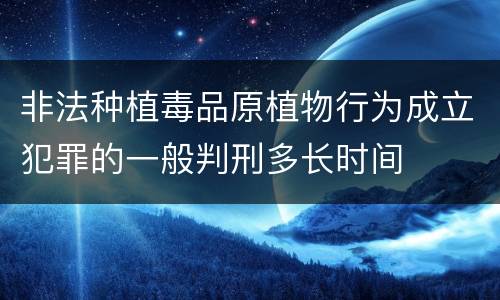 非法种植毒品原植物行为成立犯罪的一般判刑多长时间