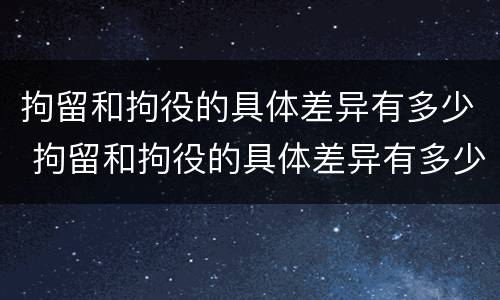 拘留和拘役的具体差异有多少 拘留和拘役的具体差异有多少天