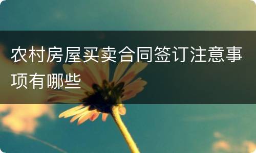 农村房屋买卖合同签订注意事项有哪些