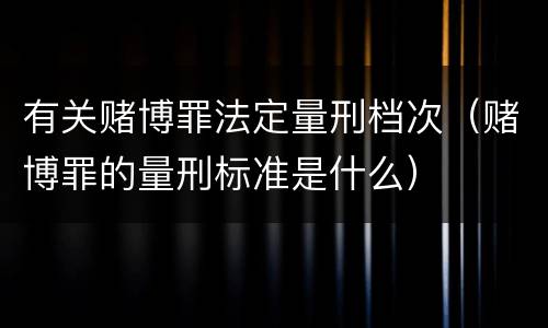 有关赌博罪法定量刑档次（赌博罪的量刑标准是什么）