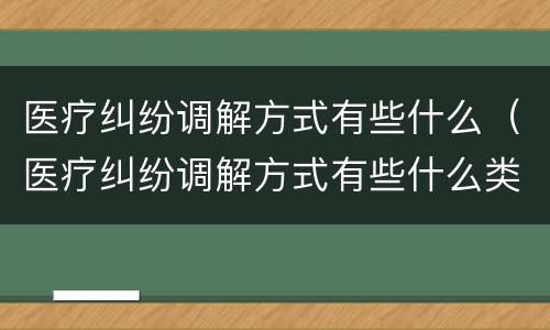 医疗纠纷调解方式有些什么（医疗纠纷调解方式有些什么类型）