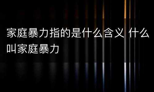 家庭暴力指的是什么含义 什么叫家庭暴力