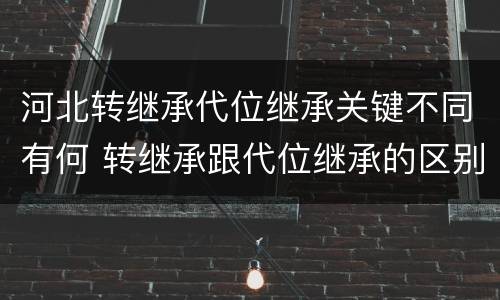 河北转继承代位继承关键不同有何 转继承跟代位继承的区别