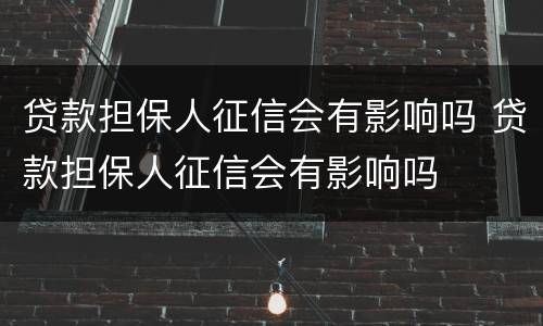 贷款担保人征信会有影响吗 贷款担保人征信会有影响吗
