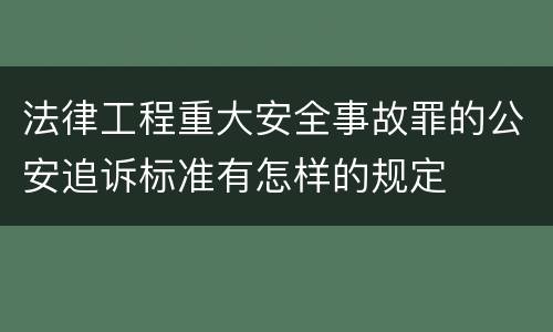 法律工程重大安全事故罪的公安追诉标准有怎样的规定