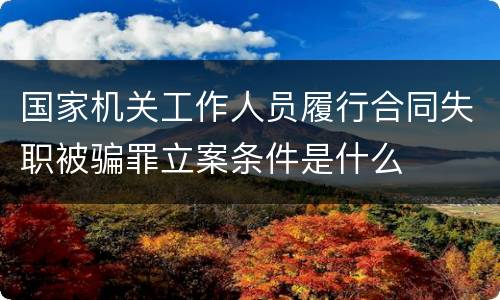 国家机关工作人员履行合同失职被骗罪立案条件是什么
