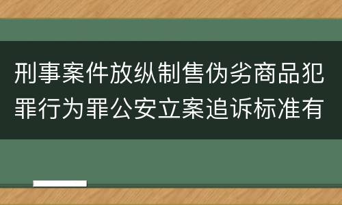 刑事案件放纵制售伪劣商品犯罪行为罪公安立案追诉标准有哪些规定