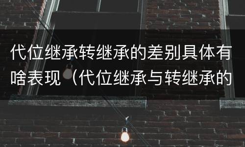 代位继承转继承的差别具体有啥表现（代位继承与转继承的区别有哪些?）