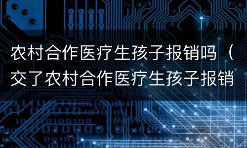 农村合作医疗生孩子报销吗（交了农村合作医疗生孩子报销吗）